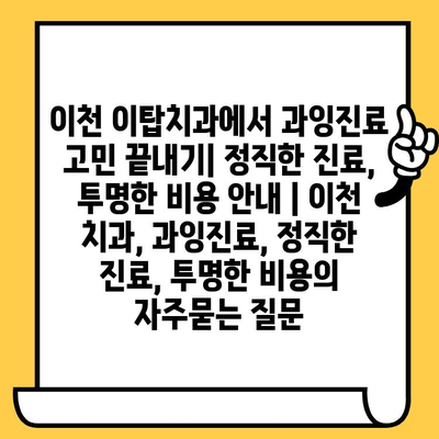 이천 이탑치과에서 과잉진료 고민 끝내기| 정직한 진료, 투명한 비용 안내 | 이천 치과, 과잉진료, 정직한 진료, 투명한 비용