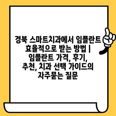 경북 스마트치과에서 임플란트 효율적으로 받는 방법 | 임플란트 가격, 후기, 추천, 치과 선택 가이드