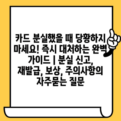 카드 분실했을 때 당황하지 마세요! 즉시 대처하는 완벽 가이드 | 분실 신고, 재발급, 보상, 주의사항