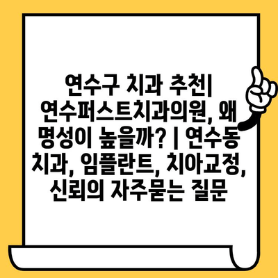 연수구 치과 추천| 연수퍼스트치과의원, 왜 명성이 높을까? | 연수동 치과, 임플란트, 치아교정, 신뢰