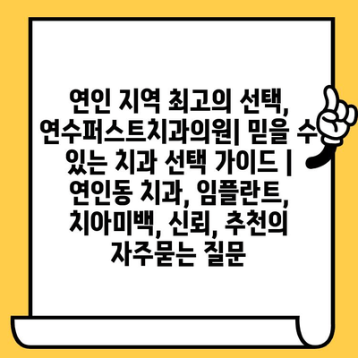연인 지역 최고의 선택, 연수퍼스트치과의원| 믿을 수 있는 치과 선택 가이드 | 연인동 치과, 임플란트, 치아미백, 신뢰, 추천