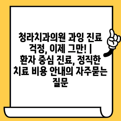 청라치과의원 과잉 진료 걱정, 이제 그만! |  환자 중심 진료, 정직한 치료 비용 안내