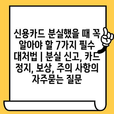 신용카드 분실했을 때 꼭 알아야 할 7가지 필수 대처법 | 분실 신고, 카드 정지, 보상, 주의 사항