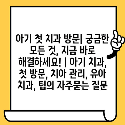 아기 첫 치과 방문| 궁금한 모든 것, 지금 바로 해결하세요! | 아기 치과, 첫 방문, 치아 관리, 유아 치과, 팁