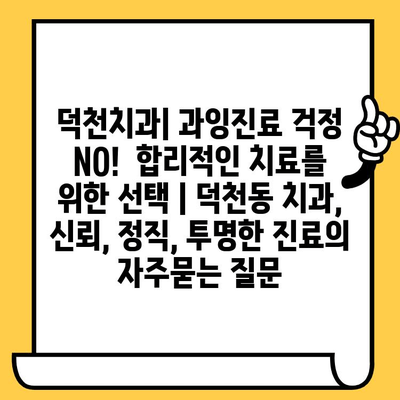 덕천치과| 과잉진료 걱정 NO!  합리적인 치료를 위한 선택 | 덕천동 치과, 신뢰, 정직, 투명한 진료