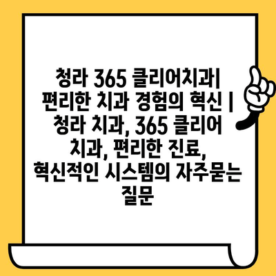 청라 365 클리어치과| 편리한 치과 경험의 혁신 | 청라 치과, 365 클리어 치과, 편리한 진료, 혁신적인 시스템