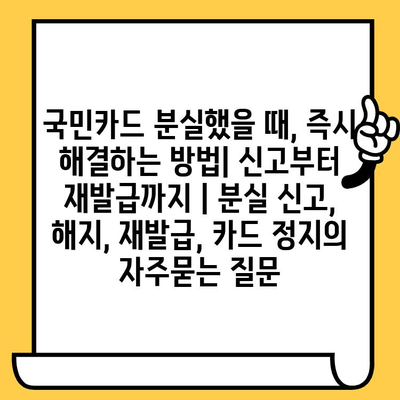 국민카드 분실했을 때, 즉시 해결하는 방법| 신고부터 재발급까지 | 분실 신고, 해지, 재발급, 카드 정지