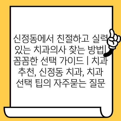 신정동에서 친절하고 실력 있는 치과의사 찾는 방법| 꼼꼼한 선택 가이드 | 치과 추천, 신정동 치과, 치과 선택 팁