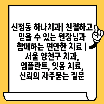 신정동 하나치과| 친절하고 믿을 수 있는 원장님과 함께하는 편안한 치료 | 서울 양천구 치과, 임플란트, 잇몸 치료, 신뢰