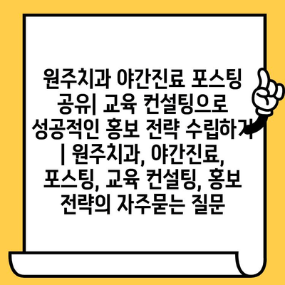 원주치과 야간진료 포스팅 공유| 교육 컨설팅으로 성공적인 홍보 전략 수립하기 | 원주치과, 야간진료, 포스팅, 교육 컨설팅, 홍보 전략