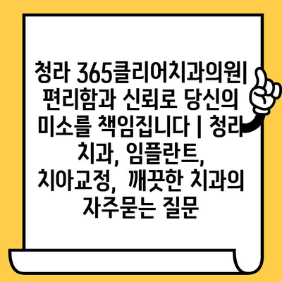 청라 365클리어치과의원| 편리함과 신뢰로 당신의 미소를 책임집니다 | 청라 치과, 임플란트,  치아교정,  깨끗한 치과