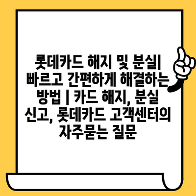 롯데카드 해지 및 분실| 빠르고 간편하게 해결하는 방법 | 카드 해지, 분실 신고, 롯데카드 고객센터