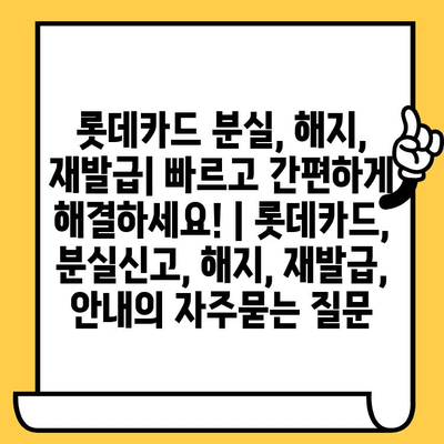 롯데카드 분실, 해지, 재발급| 빠르고 간편하게 해결하세요! | 롯데카드, 분실신고, 해지, 재발급, 안내