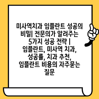 미사역치과 임플란트 성공의 비밀| 전문의가 알려주는 5가지 성공 전략 | 임플란트, 미사역 치과, 성공률, 치과 추천, 임플란트 비용