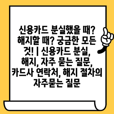 신용카드 분실했을 때? 해지할 때? 궁금한 모든 것! | 신용카드 분실, 해지, 자주 묻는 질문, 카드사 연락처, 해지 절차