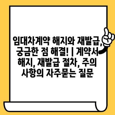 임대차계약 해지와 재발급, 궁금한 점 해결! | 계약서 해지, 재발급 절차, 주의 사항