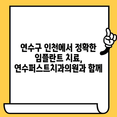 인천 연수퍼스트치과의원의 정확한 임플란트 치료| 성공적인 임플란트 경험을 위한 안내 | 임플란트, 치과, 연수구, 인천, 치료 과정, 비용, 후기