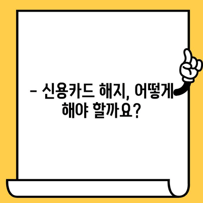 신용카드 해지, 왜 해야 할까요? | 해지 절차, 주의 사항, 결과 정리