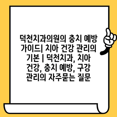 덕천치과의원의 충치 예방 가이드| 치아 건강 관리의 기본 | 덕천치과, 치아 건강, 충치 예방, 구강 관리