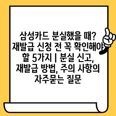 삼성카드 분실했을 때? 재발급 신청 전 꼭 확인해야 할 5가지 | 분실 신고, 재발급 방법, 주의 사항