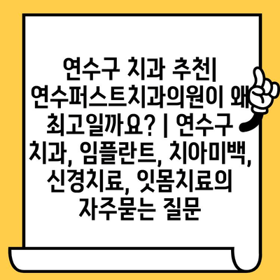 연수구 치과 추천| 연수퍼스트치과의원이 왜 최고일까요? | 연수구 치과, 임플란트, 치아미백,  신경치료, 잇몸치료