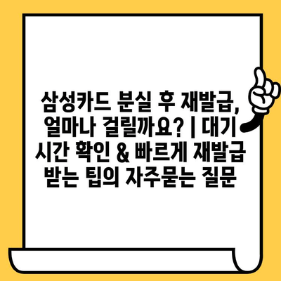 삼성카드 분실 후 재발급, 얼마나 걸릴까요? | 대기 시간 확인 & 빠르게 재발급 받는 팁