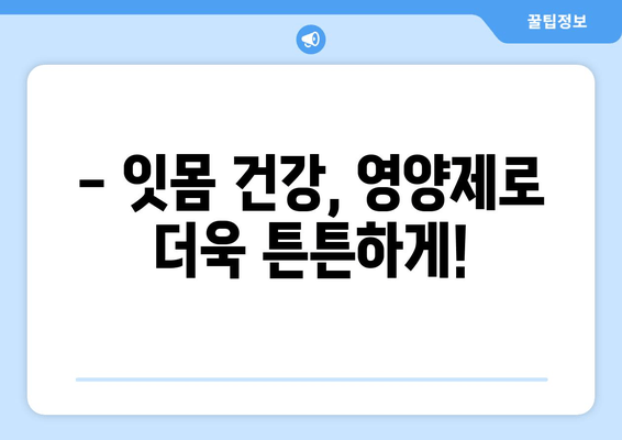 잇몸 건강 지키는 핵심, 영양제 선택 가이드 | 치아 건강 관리, 잇몸 관리, 영양제 추천