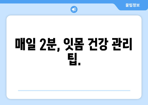 건강한 미소를 위한 필수 지침| 구강 건강 관리의 중요성과 잇몸 관리 안내 | 치아 건강, 잇몸 질환 예방, 구강 관리 팁