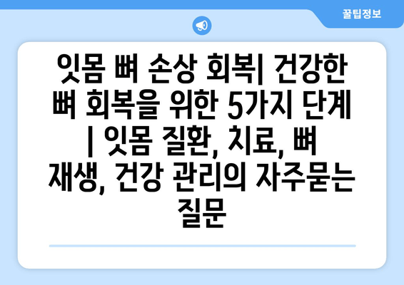 잇몸 뼈 손상 회복| 건강한 뼈 회복을 위한 5가지 단계 | 잇몸 질환, 치료, 뼈 재생, 건강 관리