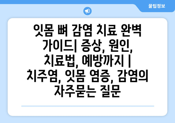 잇몸 뼈 감염 치료 완벽 가이드| 증상, 원인, 치료법, 예방까지 | 치주염, 잇몸 염증, 감염