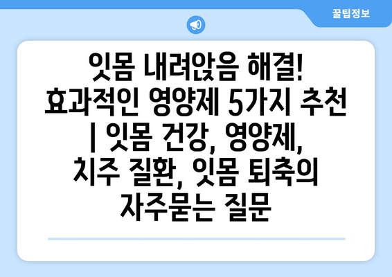 잇몸 내려앉음 해결! 효과적인 영양제 5가지 추천 | 잇몸 건강, 영양제, 치주 질환, 잇몸 퇴축