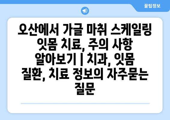 오산에서 가글 마취 스케일링 잇몸 치료, 주의 사항 알아보기 | 치과, 잇몸 질환, 치료 정보