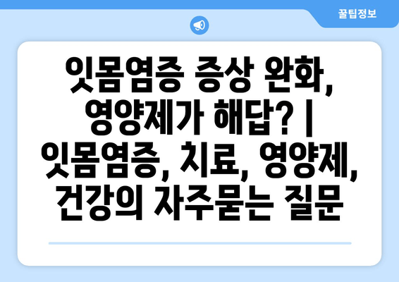 잇몸염증 증상 완화, 영양제가 해답? | 잇몸염증, 치료, 영양제, 건강