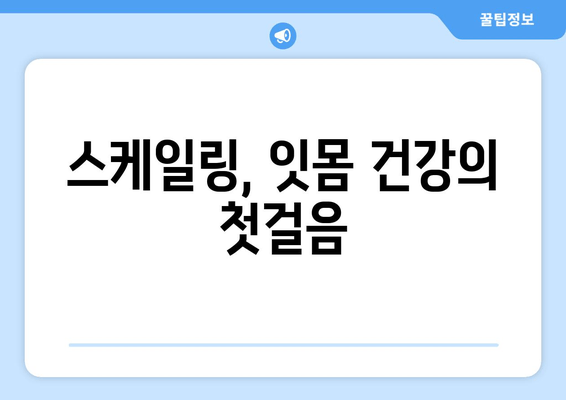 잇몸 건강의 지름길, 스케일링| 왜 잇몸 치료에 필수적인가요? | 치주질환 예방, 잇몸 염증, 스케일링 효과