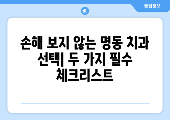 명동 치과 선택, 손해 보지 않고 성공하는 2가지 필수 체크리스트 | 치과 추천, 명동 치과, 진료 전 확인