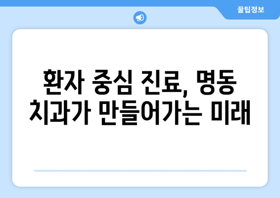 명동 치과 의료 기술 발전에도 변치 않는 중요성| 환자 중심 진료의 가치 | 명동, 치과, 의료 기술, 환자 중심