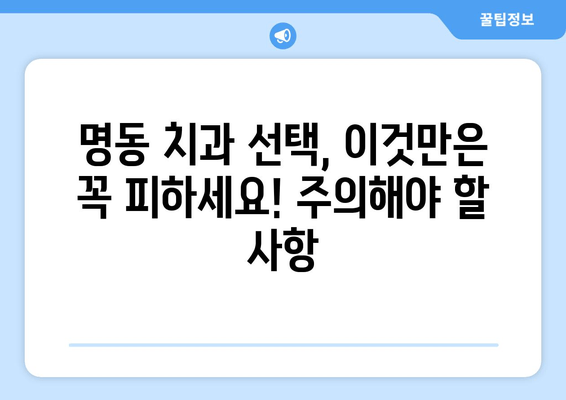 명동 치과, 손해 보지 않고 성공적인 치료 받는 2가지 비밀 | 치과 선택 팁, 주의 사항, 성공적인 치료