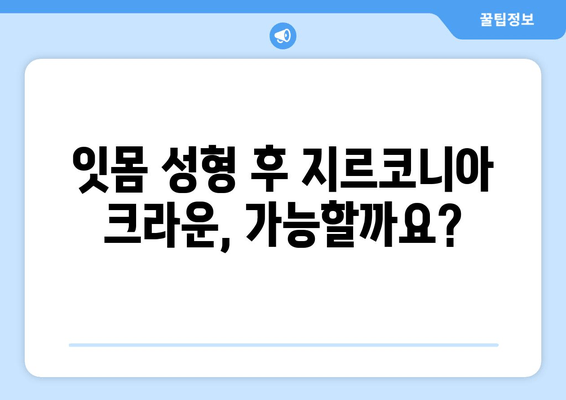 잇몸 성형 후 지르코니아 크라운 보철 가능할까요? | 치유 과정, 장점, 주의 사항