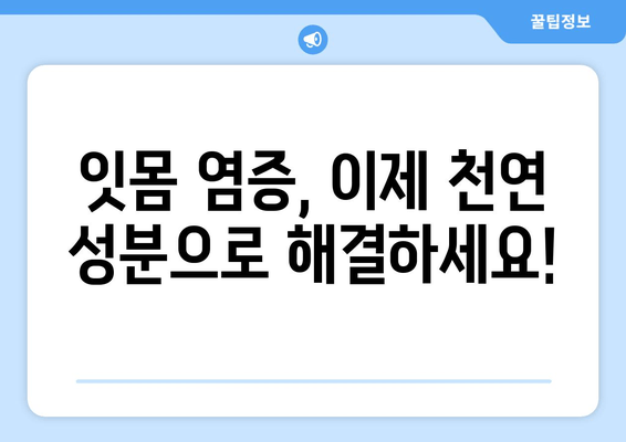 치아 염증, 이제 걱정 끝! 잇몸 건강 되찾는 핵심 성분 5가지 | 치아 건강, 잇몸 염증 치료, 천연 성분, 치주염, 구강 관리