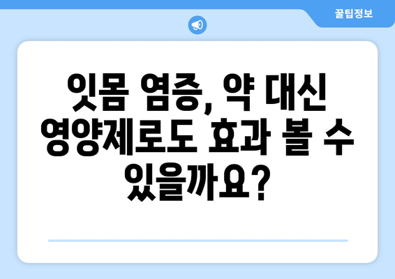 잇몸 염증 증상| 약 대신 영양제로 완화할 수 있을까요? | 잇몸 건강, 영양제 추천, 잇몸 염증 치료