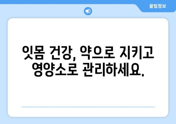 잇몸 건강 지키는 약과 영양소| 치아 & 잇몸 세균 제거 가이드 | 잇몸 질환 예방, 치료, 건강 식단