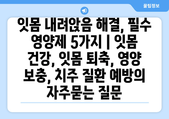 잇몸 내려앉음 해결, 필수 영양제 5가지 | 잇몸 건강, 잇몸 퇴축, 영양 보충, 치주 질환 예방