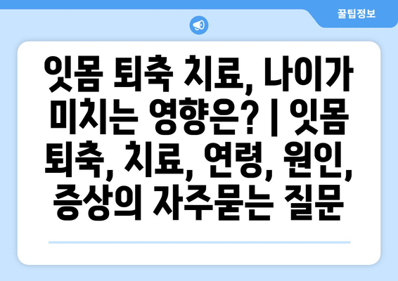 잇몸 퇴축 치료, 나이가 미치는 영향은? | 잇몸 퇴축, 치료, 연령, 원인, 증상