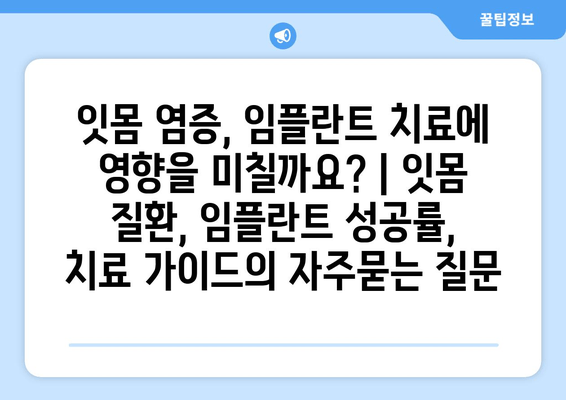 잇몸 염증, 임플란트 치료에 영향을 미칠까요? | 잇몸 질환, 임플란트 성공률, 치료 가이드