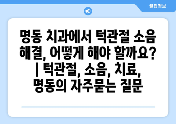 명동 치과에서 턱관절 소음 해결, 어떻게 해야 할까요? | 턱관절, 소음, 치료, 명동