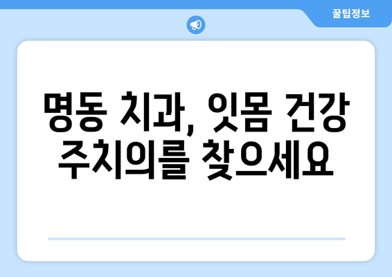 명동 치과에서 피나는 잇몸, 이제 고민하지 마세요! | 잇몸 질환, 치료, 예방, 명동 추천 치과