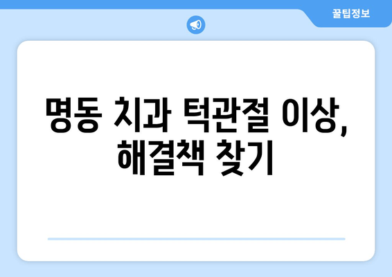 명동 치과 턱관절 이상, 어떻게 해결해야 할까요? | 턱관절 통증, 턱관절 장애, 치료 방법, 명동 치과 추천