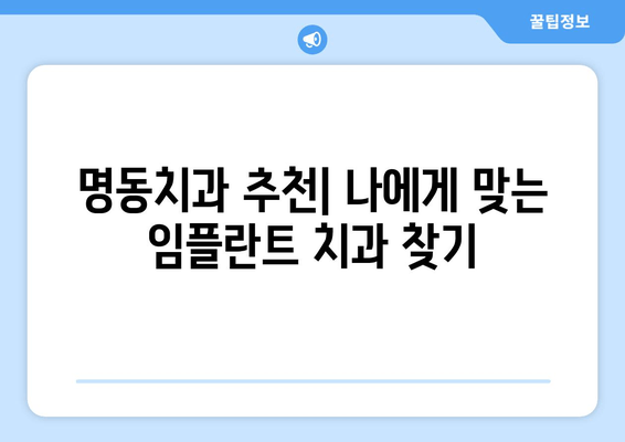 명동치과 임플란트 비용, 건강 투자 가치로 돌려받는 나의 선택 | 임플란트 가격, 비용 분석, 치과 추천, 건강 관리