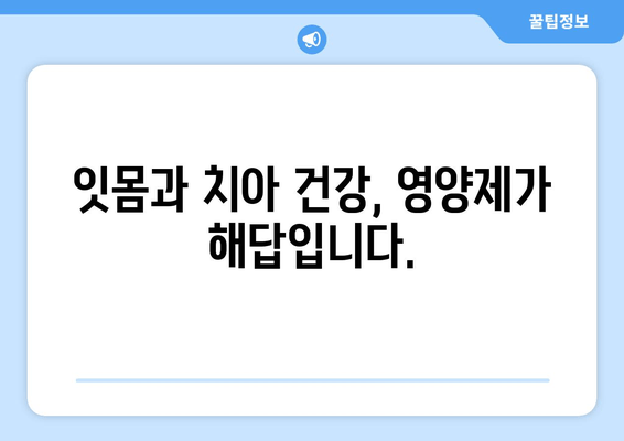 잇몸과 치아 건강, 영양제로 지키세요! | 구강 염증, 잇몸 관리, 치아 건강, 영양제 추천