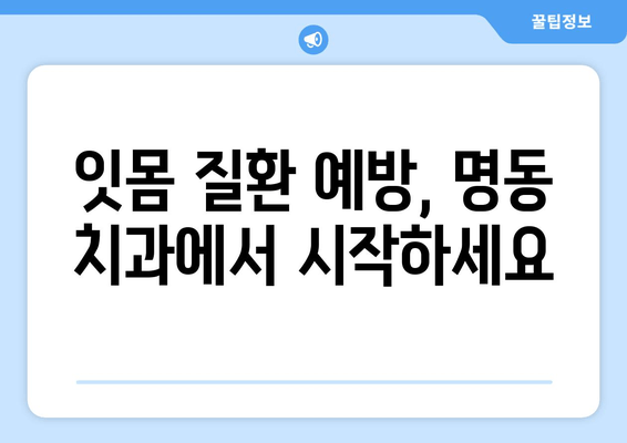 명동 치과에서 피나는 잇몸, 이제 고민하지 마세요! | 잇몸 질환, 치료, 예방, 명동 추천 치과